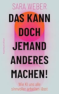 Das kann doch jemand anderes machen!: Wie KI uns alle sinnvoller arbeiten lässt | Alles über Künstliche Intelligenz im Alltag (German Edition)
