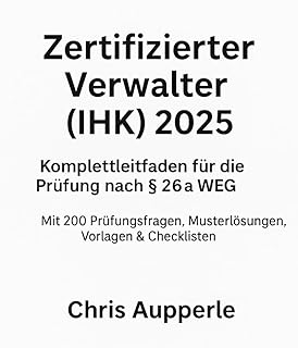 Zertifizierter Verwalter (IHK) 2025: Komplettleitfaden für die Prüfung nach § 26a WEG – Mit 200 Prüfungsfragen, Musterlösungen, Vorlagen & Checklisten